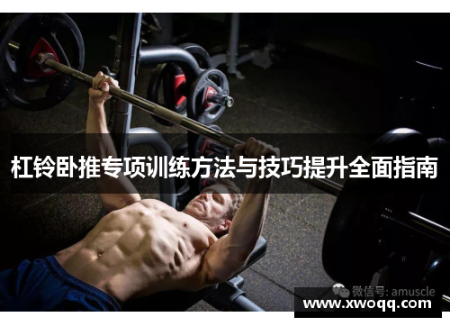 杠铃卧推专项训练方法与技巧提升全面指南