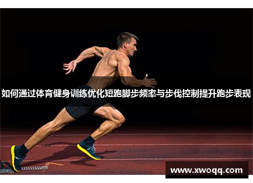 如何通过体育健身训练优化短跑脚步频率与步伐控制提升跑步表现