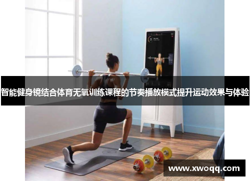 智能健身镜结合体育无氧训练课程的节奏播放模式提升运动效果与体验